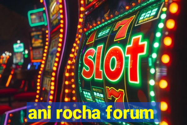 ani rocha forum
